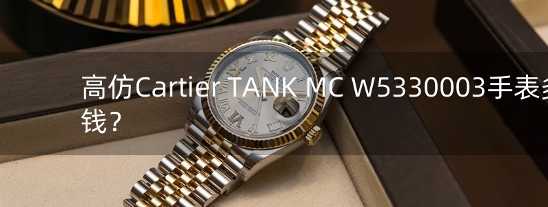 高仿Cartier TANK MC W5330003手表多少钱？