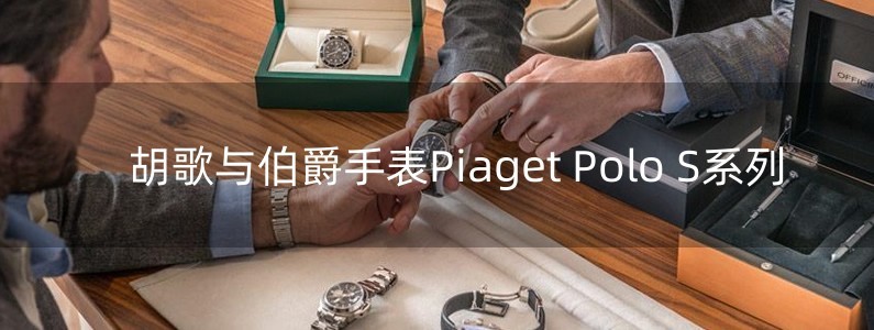 胡歌与伯爵手表Piaget Polo S系列