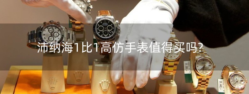 沛纳海1比1高仿手表值得买吗?