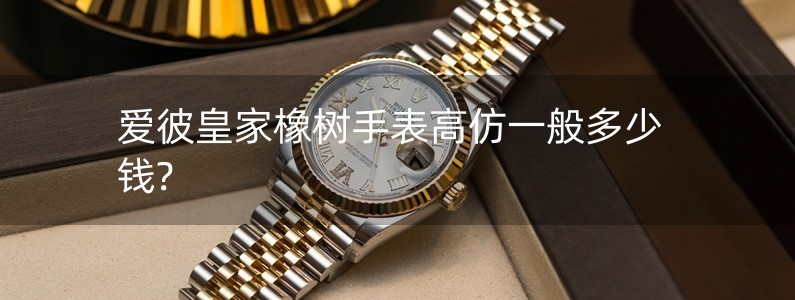 爱彼皇家橡树手表高仿一般多少钱?