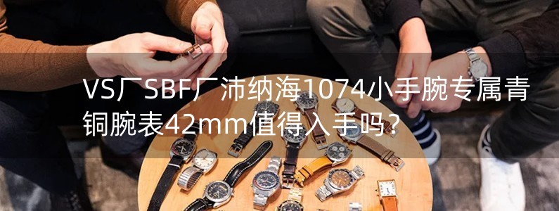 VS厂SBF厂沛纳海1074小手腕专属青铜腕表42mm值得入手吗？
