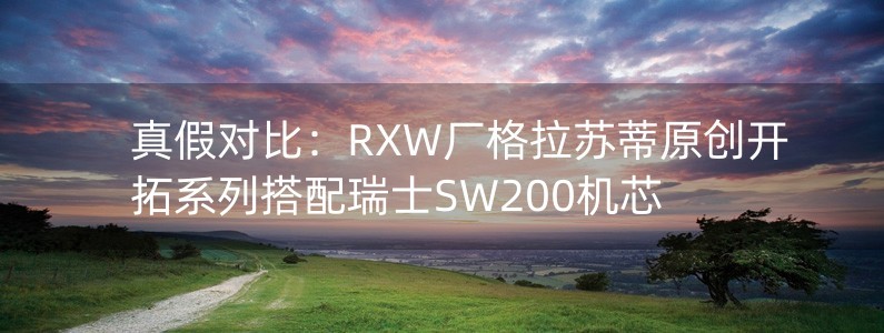 真假对比：RXW厂格拉苏蒂原创开拓系列搭配瑞士SW200机芯
