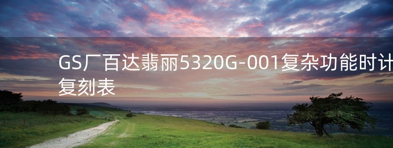 GS厂百达翡丽5320G-001复杂功能时计复刻表